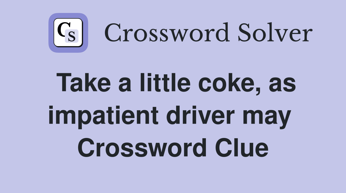 Take a little coke, as impatient driver may  Crossword Clue