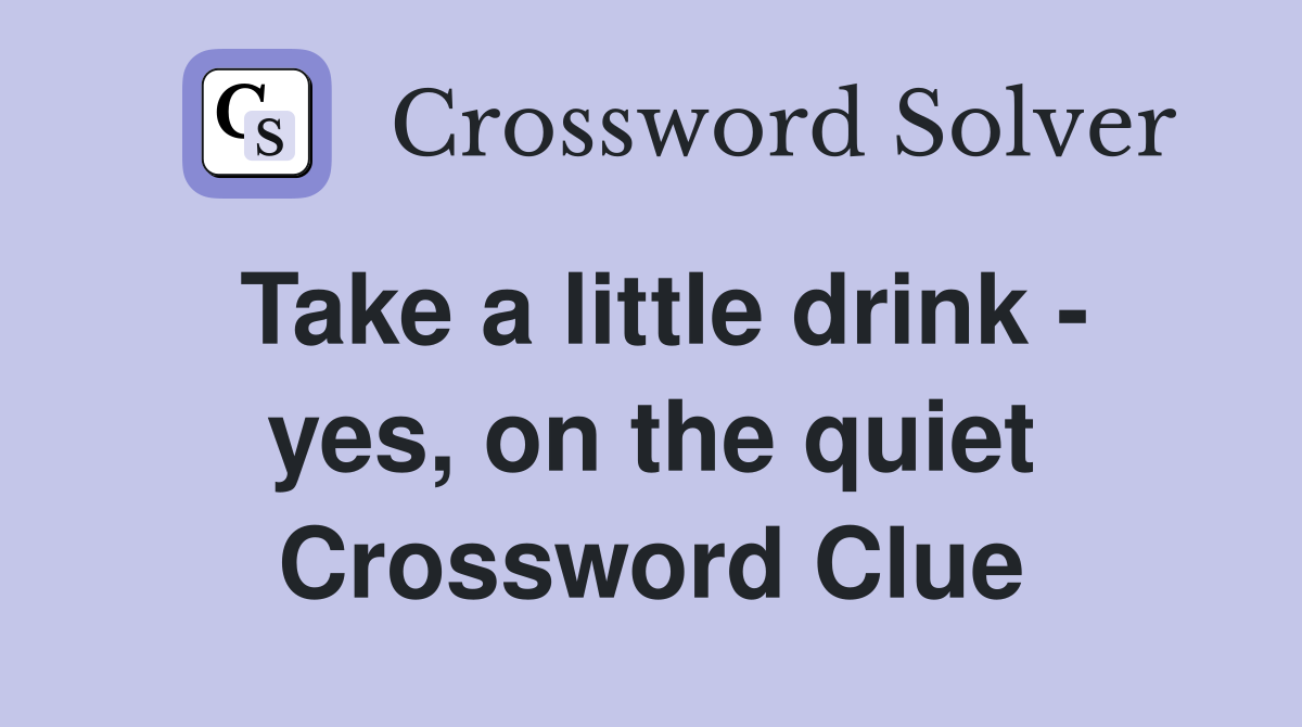 Take a little drink - yes, on the quiet Crossword Clue
