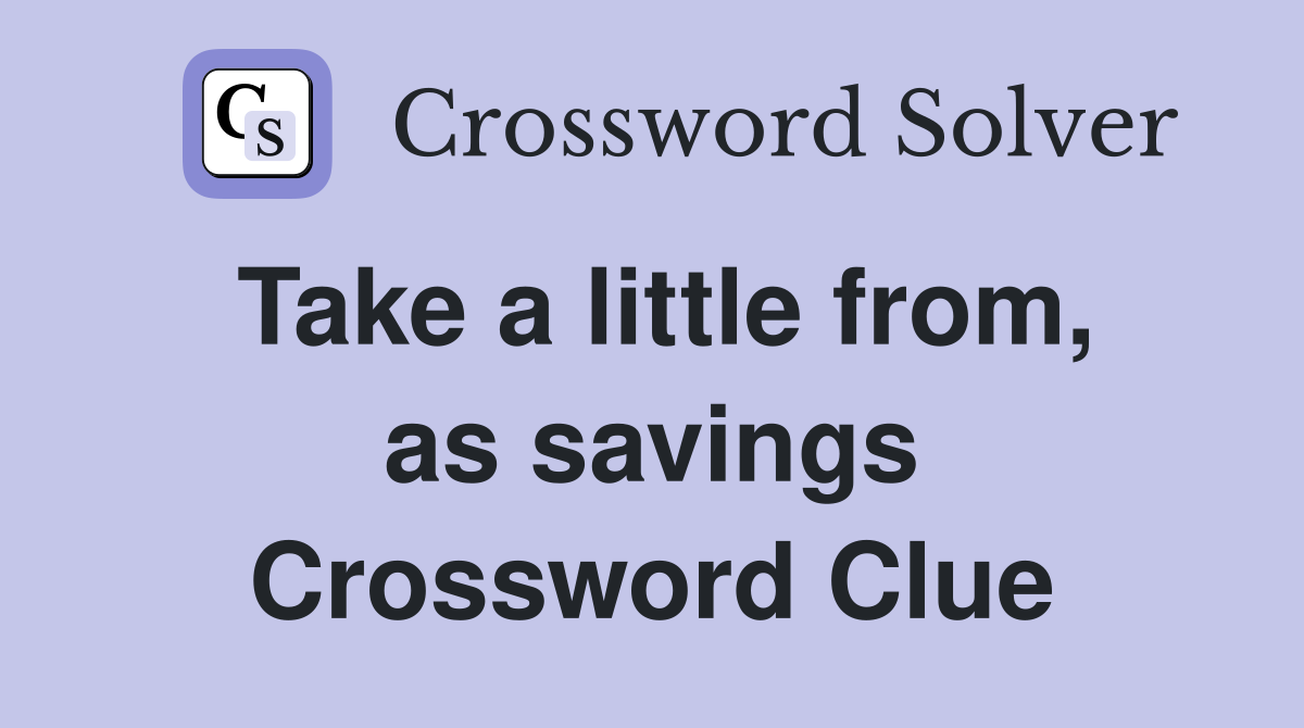 Take a little from, as savings Crossword Clue