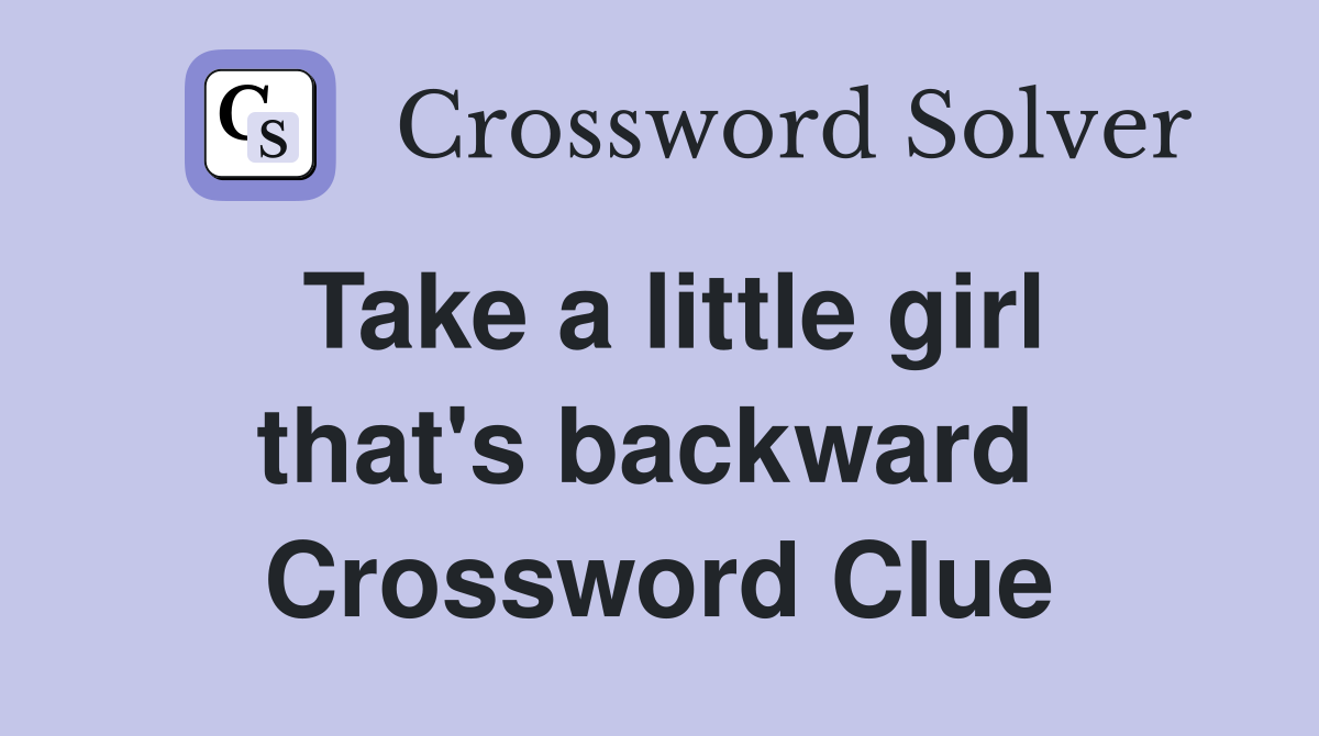 Take a little girl that's backward  Crossword Clue