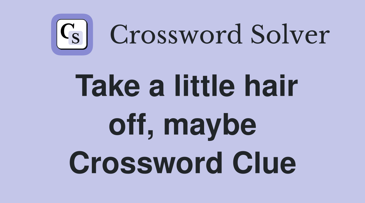 Take a little hair off, maybe Crossword Clue