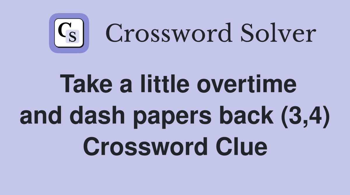 Take a little overtime and dash papers back (3,4) Crossword Clue