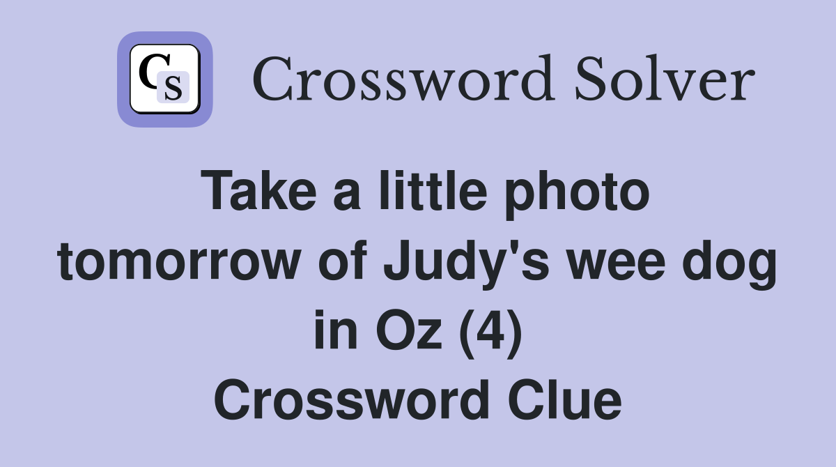 Take a little photo tomorrow of Judy's wee dog in Oz (4) Crossword Clue