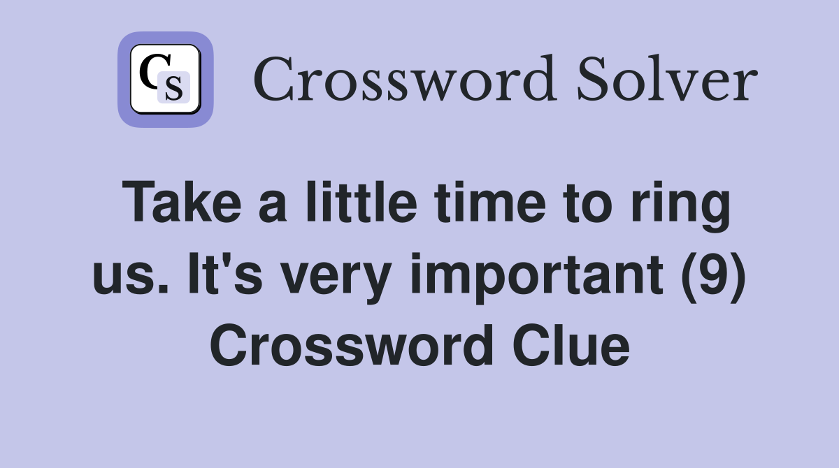 Take a little time to ring us. It's very important (9) Crossword Clue