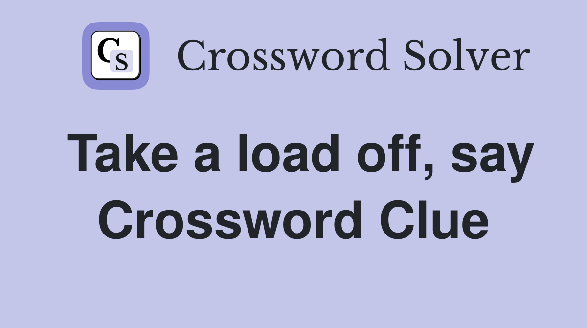 Take a load off, say Crossword Clue