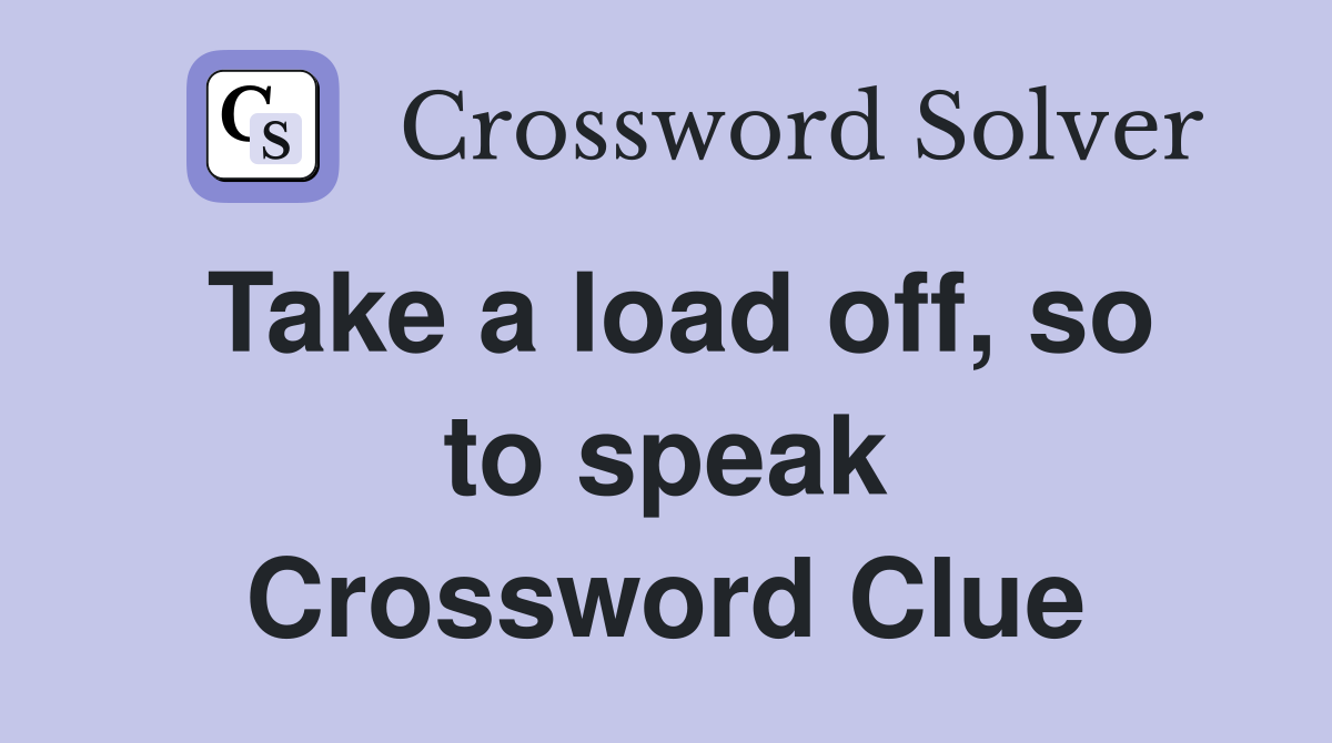 Take a load off, so to speak Crossword Clue