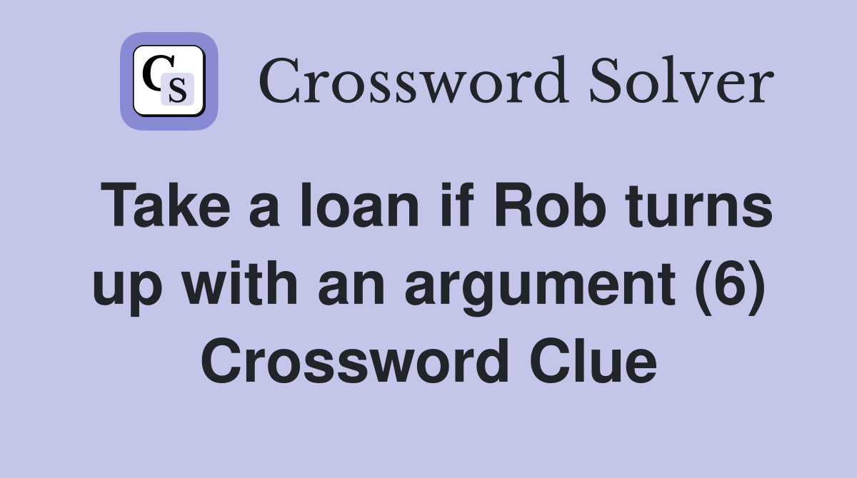 Take a loan if Rob turns up with an argument (6) Crossword Clue