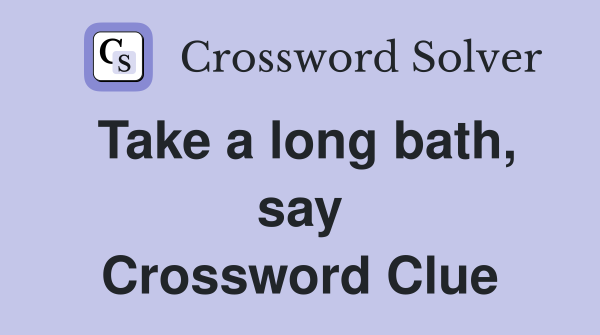 Take a long bath, say Crossword Clue