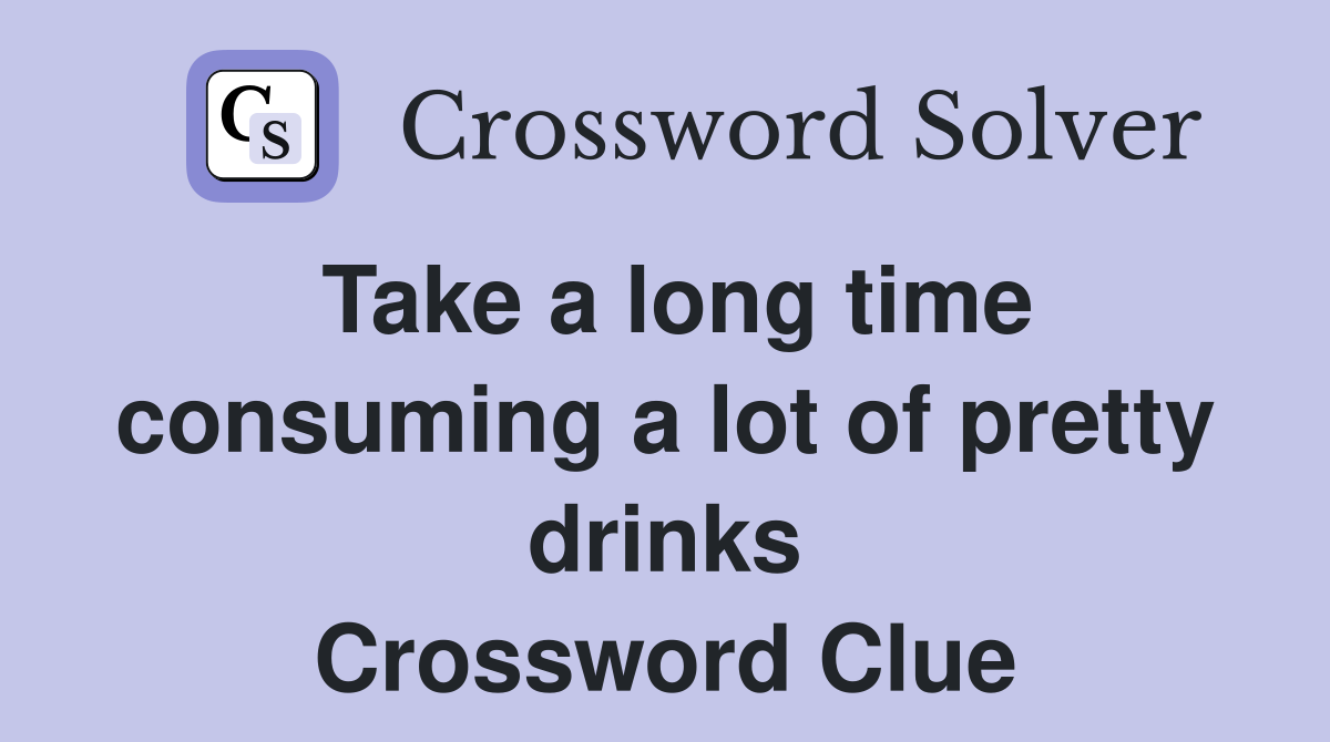 Take a long time consuming a lot of pretty drinks Crossword Clue