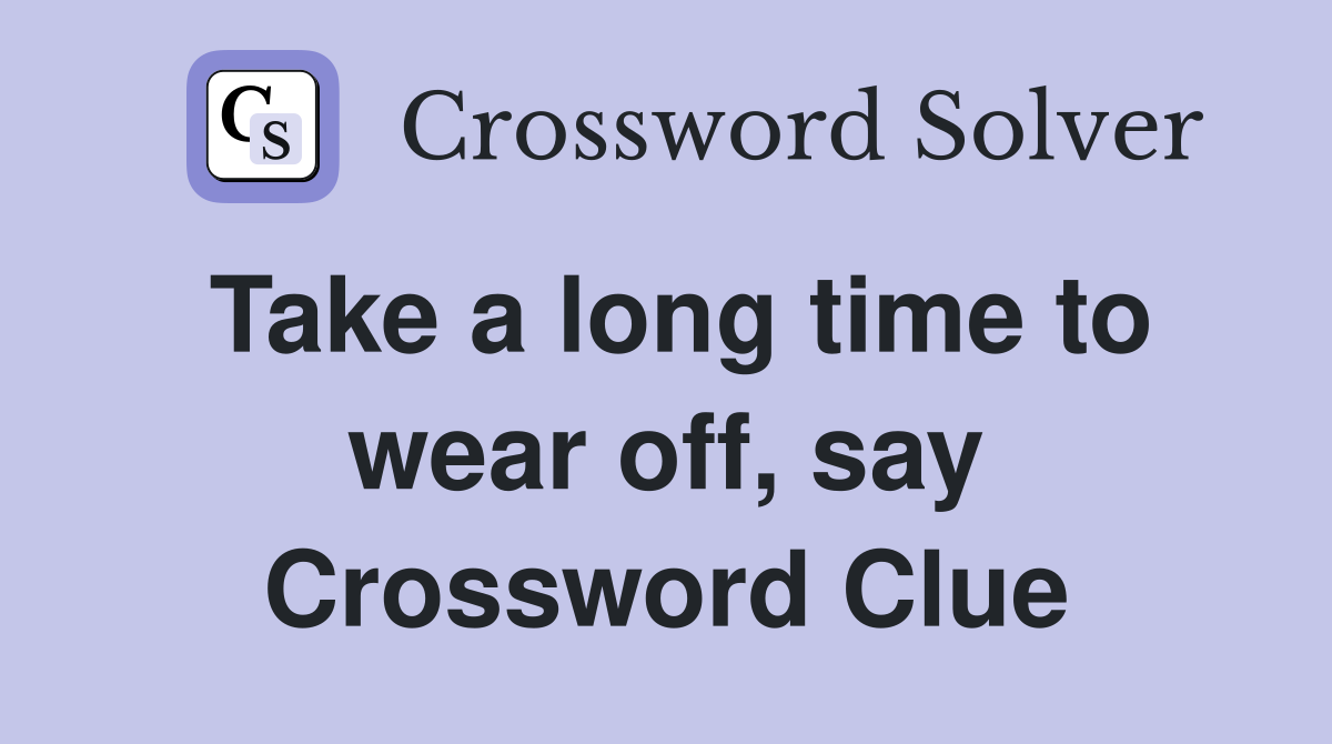 Take a long time to wear off, say Crossword Clue