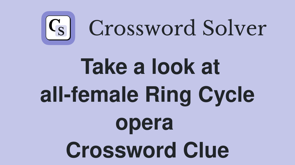 Take a look at all-female Ring Cycle opera  Crossword Clue