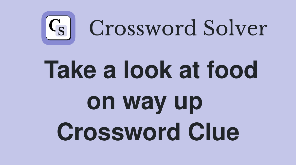 Take a look at food on way up  Crossword Clue