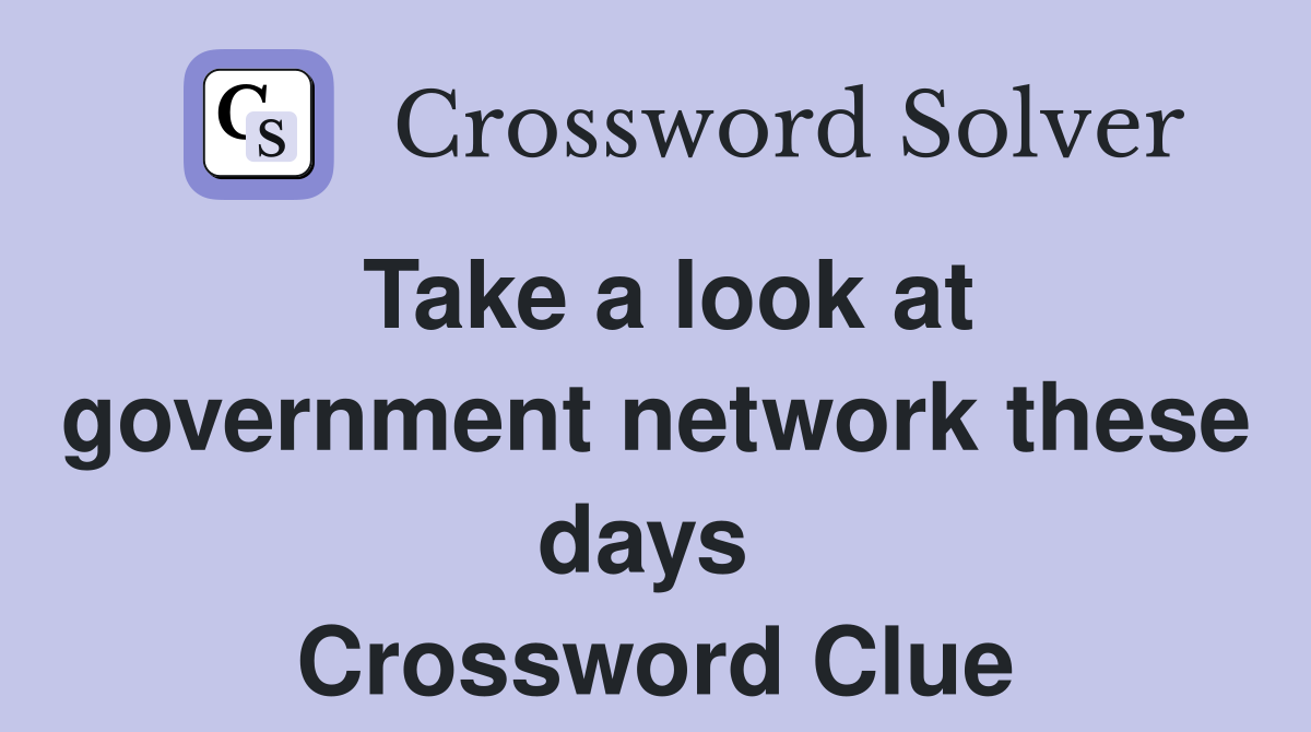 Take a look at government network these days  Crossword Clue
