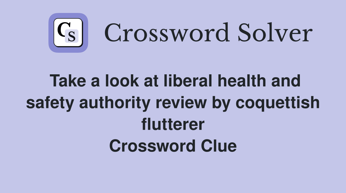 Take a look at liberal health and safety authority review by coquettish flutterer Crossword Clue