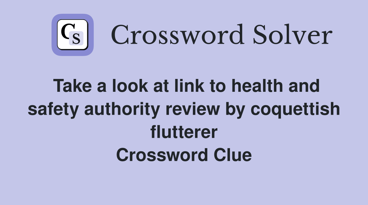 Take a look at link to health and safety authority review by coquettish flutterer Crossword Clue