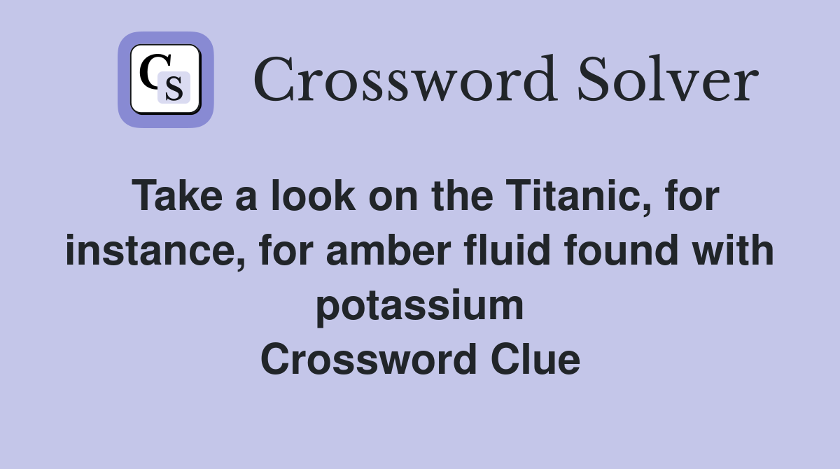 Take a look on the Titanic, for instance, for amber fluid found with potassium Crossword Clue