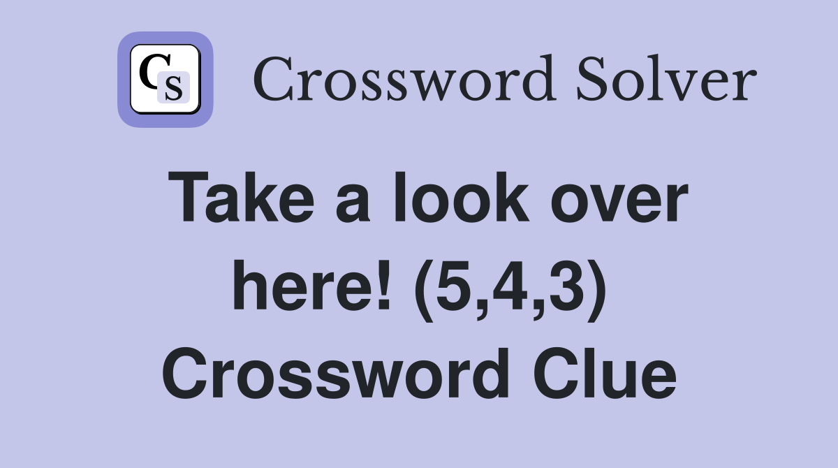 Take a look over here! (5,4,3) Crossword Clue