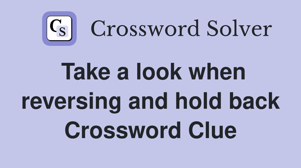 Take a look when reversing and hold back Crossword Clue