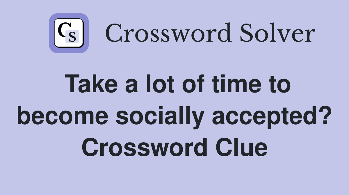 Take a lot of time to become socially accepted? Crossword Clue