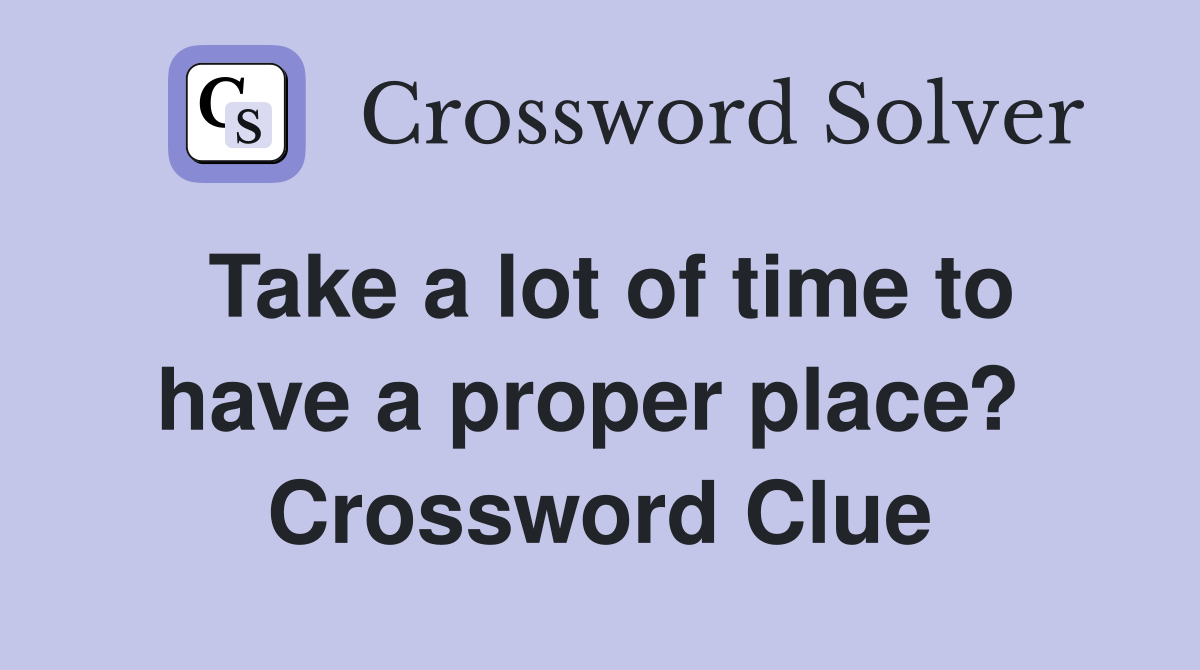 Take a lot of time to have a proper place?  Crossword Clue