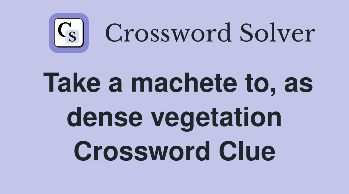 Take a machete to, as dense vegetation Crossword Clue