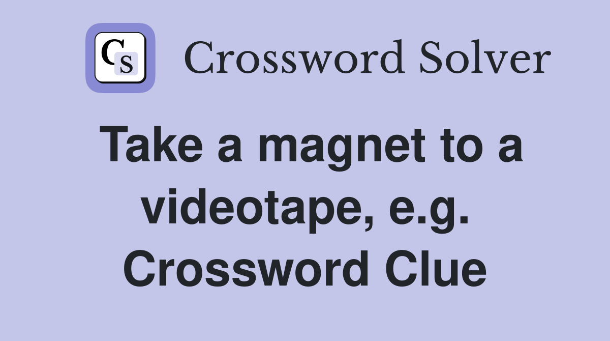 Take a magnet to a videotape, e.g. Crossword Clue