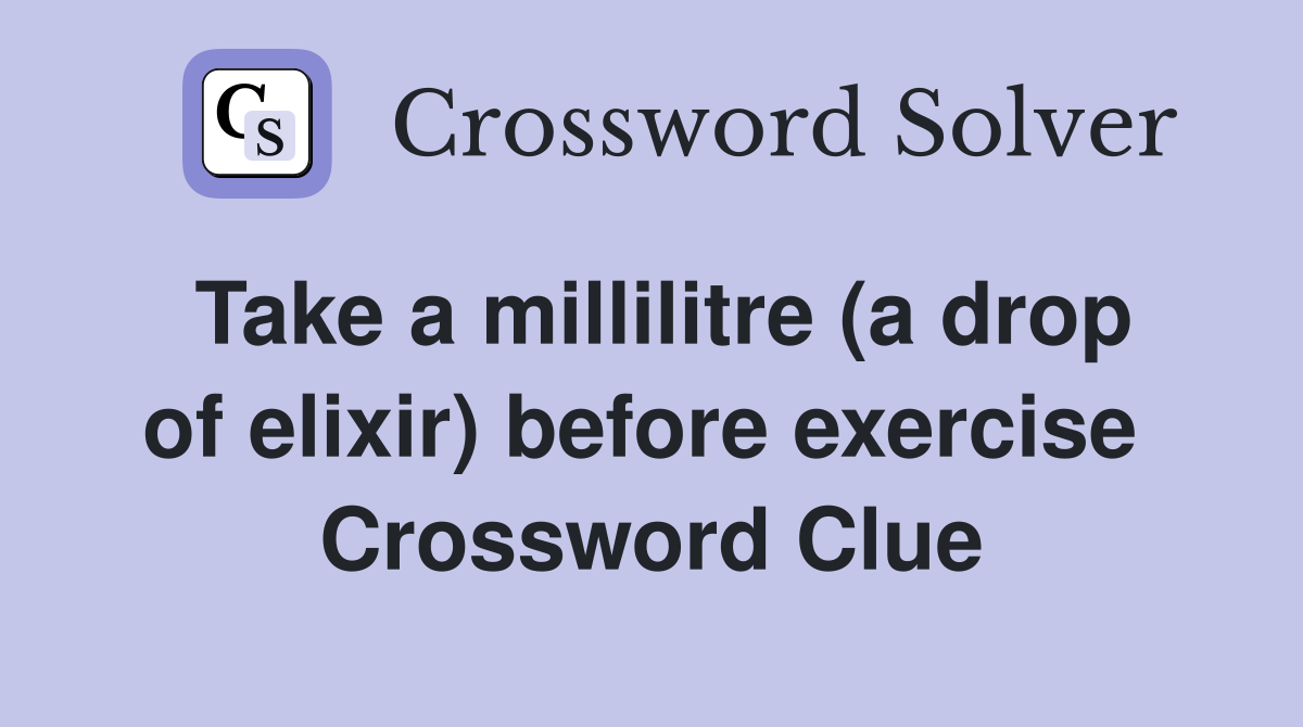 Take a millilitre (a drop of elixir) before exercise  Crossword Clue