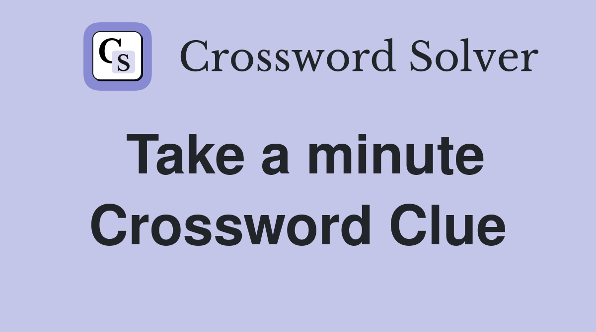 Take a minute Crossword Clue