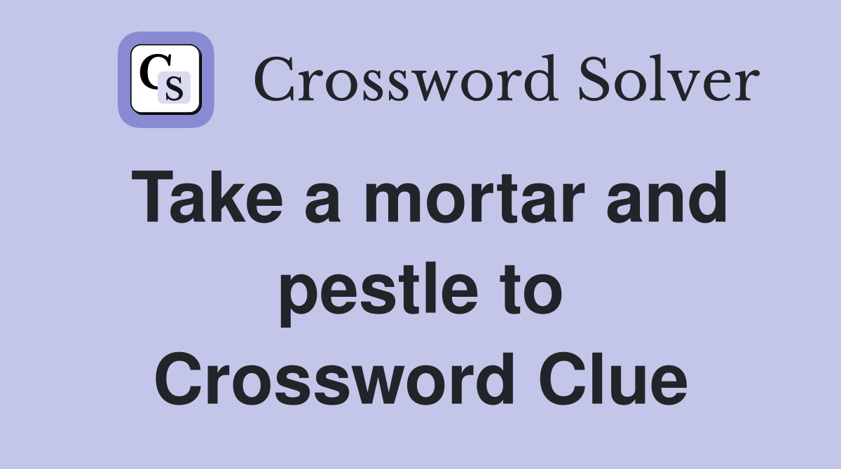 Take a mortar and pestle to Crossword Clue