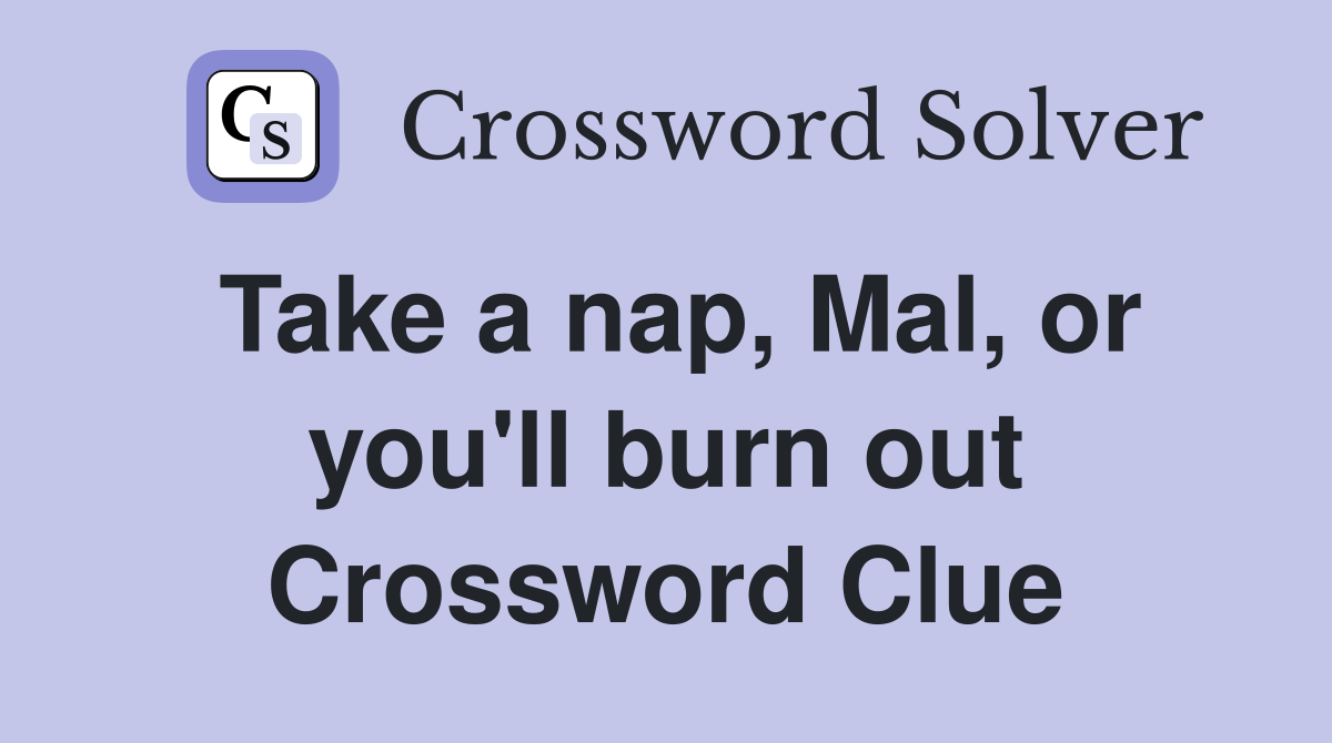 Take a nap, Mal, or you'll burn out Crossword Clue