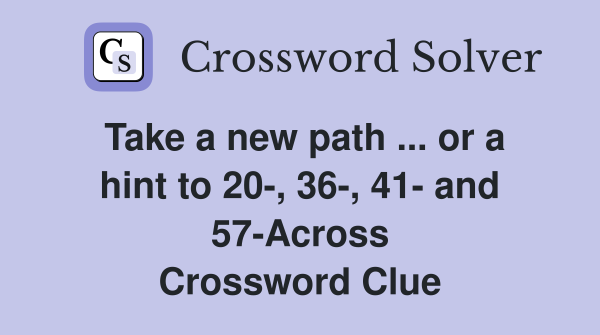 Take a new path ... or a hint to 20-, 36-, 41- and 57-Across Crossword Clue