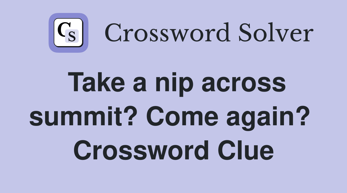 Take a nip across summit? Come again?  Crossword Clue