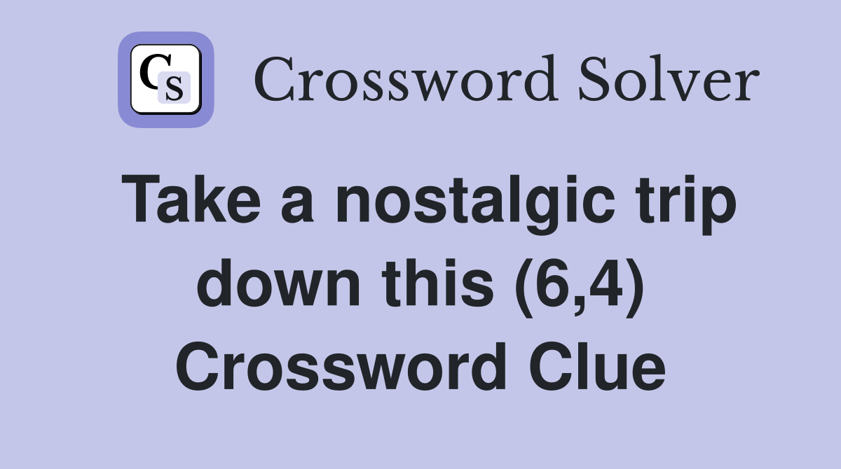 Take a nostalgic trip down this (6,4) Crossword Clue