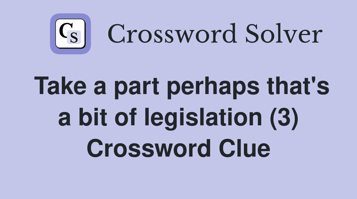 Take a part perhaps that's a bit of legislation (3) Crossword Clue