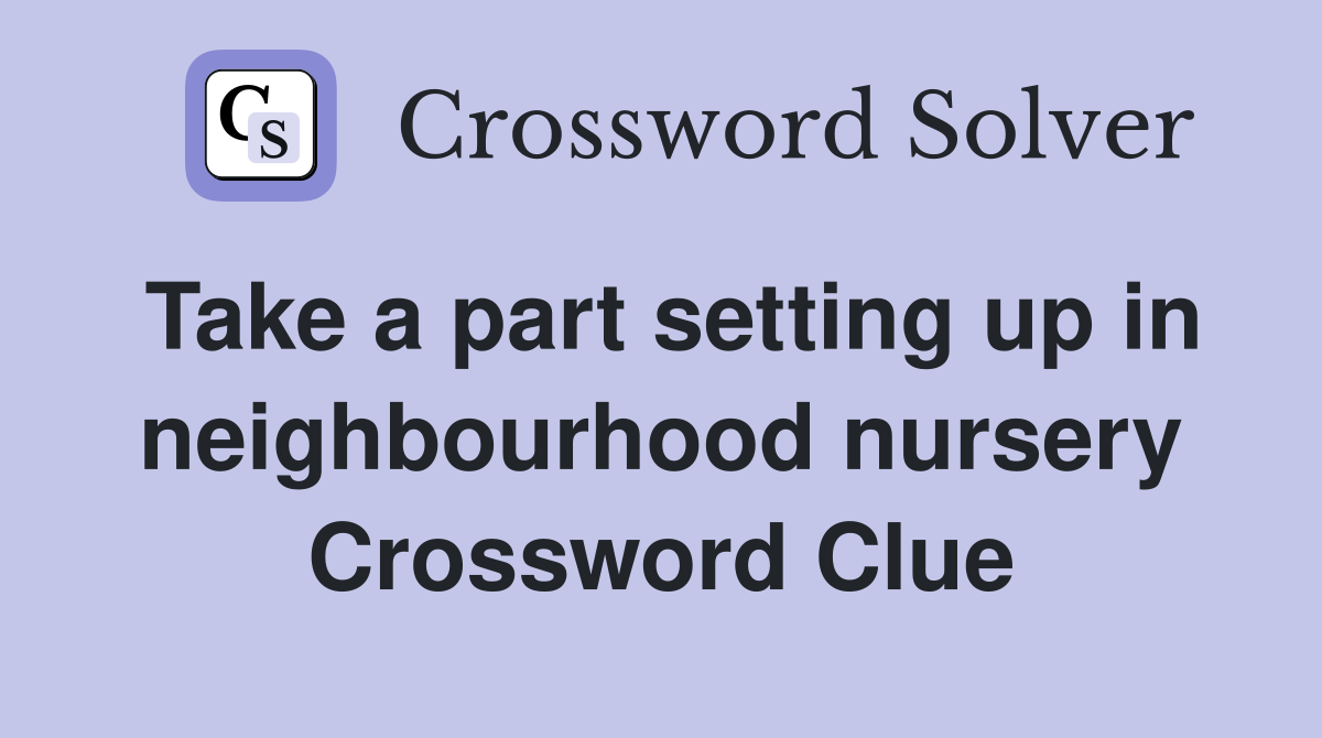 Take a part setting up in neighbourhood nursery Crossword Clue