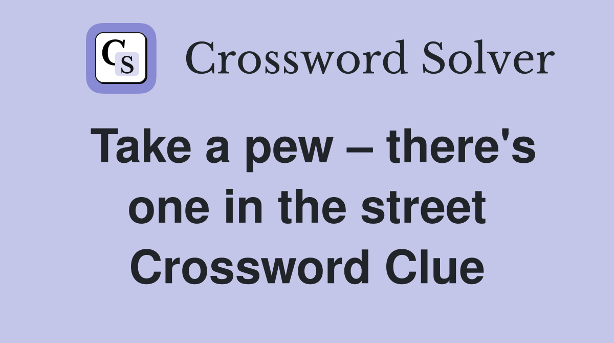 Take a pew – there's one in the street Crossword Clue