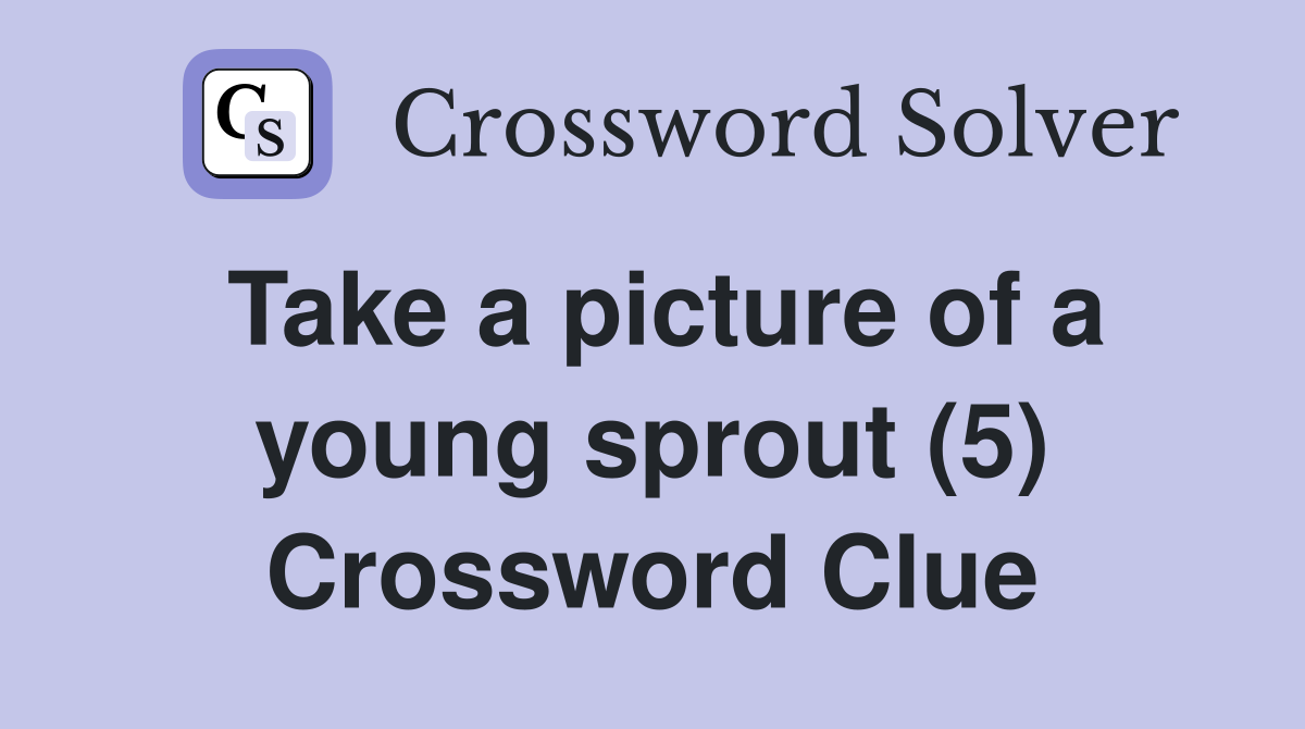 Take a picture of a young sprout (5) Crossword Clue