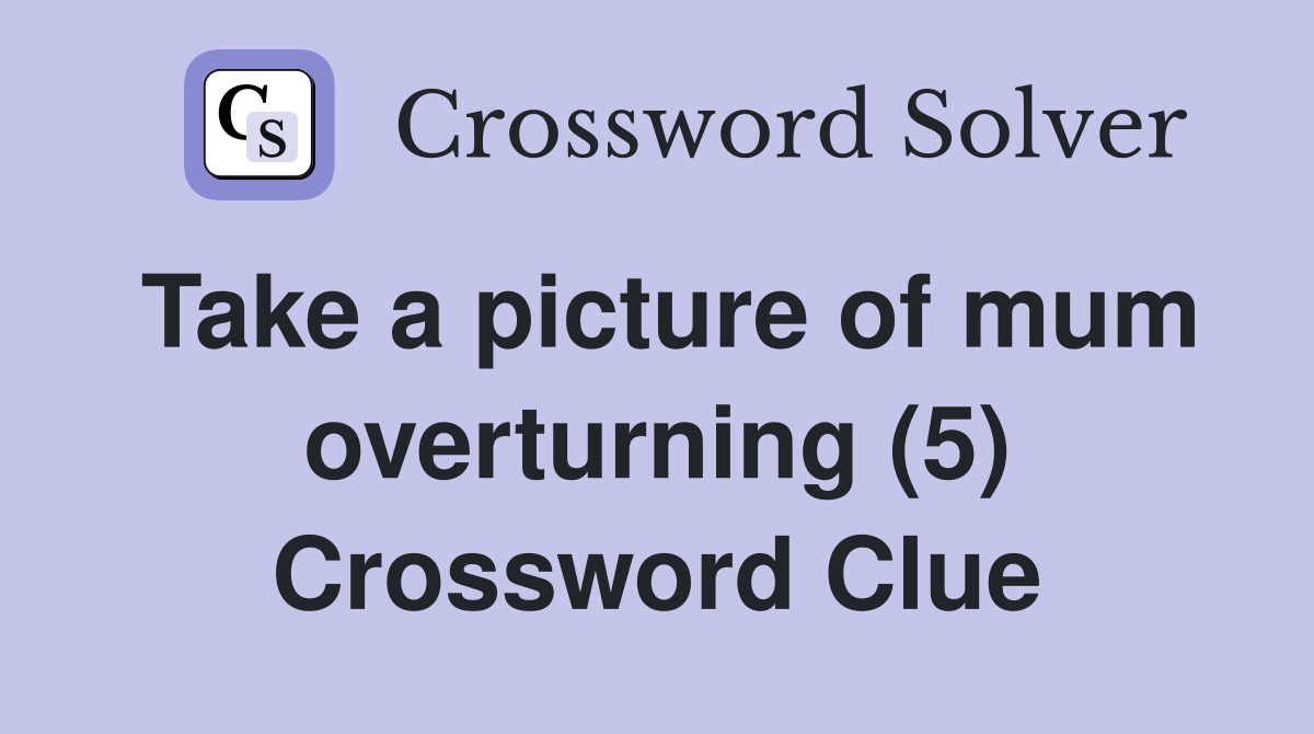 Take a picture of mum overturning (5) Crossword Clue