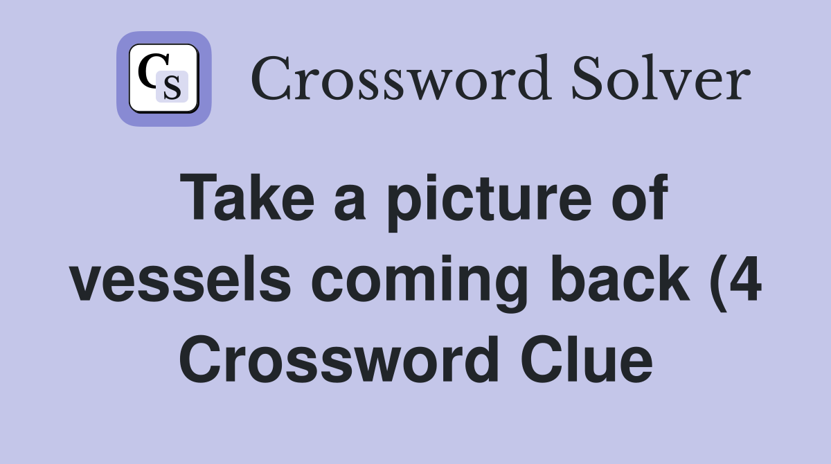 Take a picture of vessels coming back (4) Crossword Clue Answers Take a picture of vessels coming back (4) Crossword Clue Answers