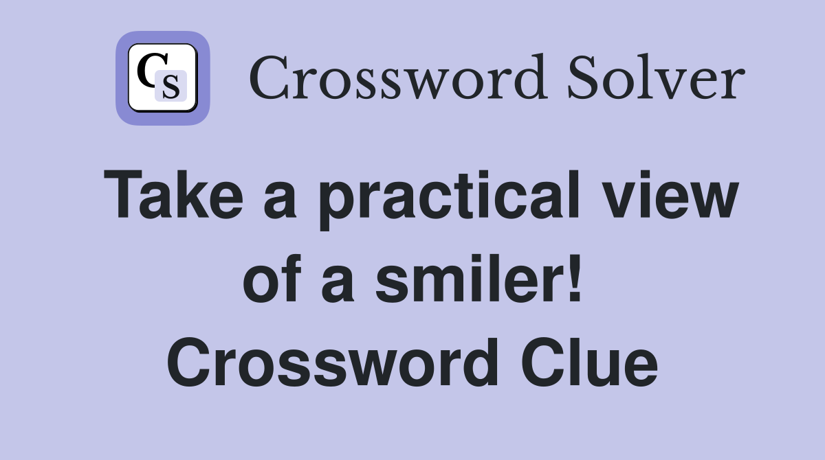 Take a practical view of a smiler! Crossword Clue