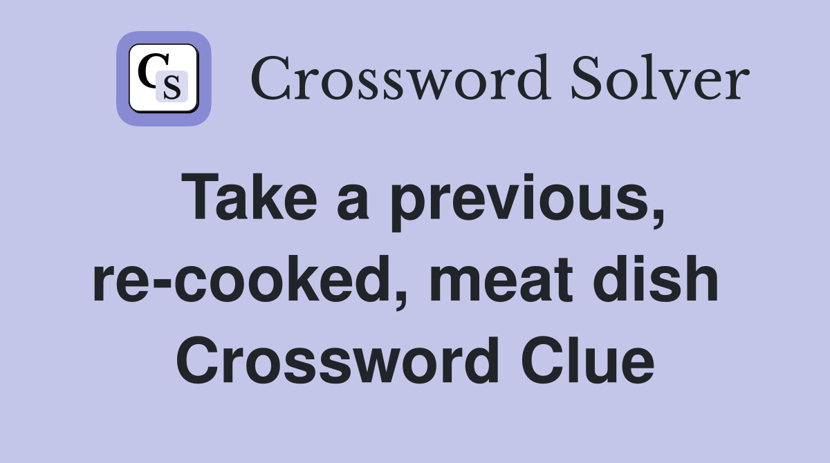 Take a previous, re-cooked, meat dish  Crossword Clue