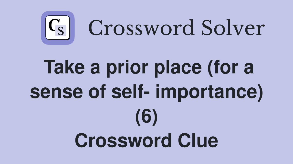 Take a prior place (for a sense of self- importance) (6) Crossword Clue
