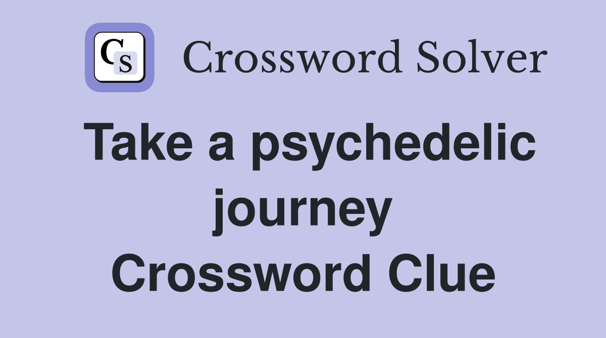 Take a psychedelic journey Crossword Clue
