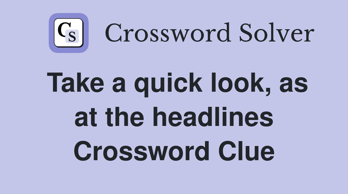 Take a quick look, as at the headlines Crossword Clue