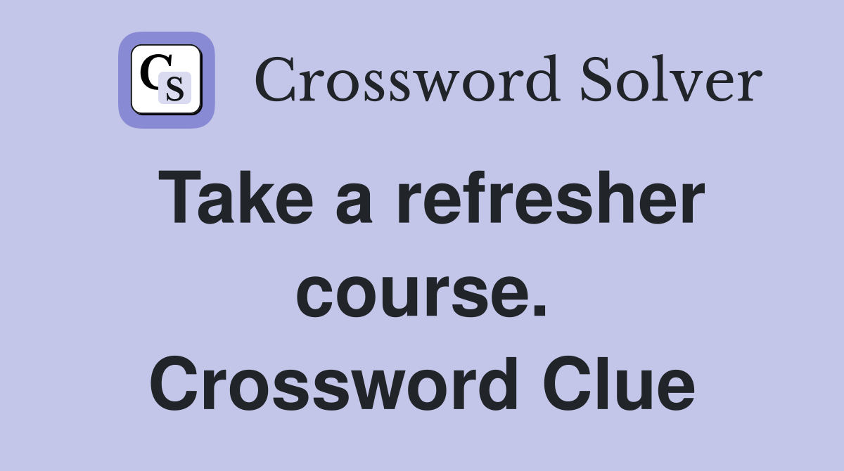 Take a refresher course. Crossword Clue