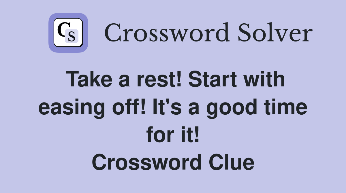 Take a rest! Start with easing off! It's a good time for it! Crossword Clue