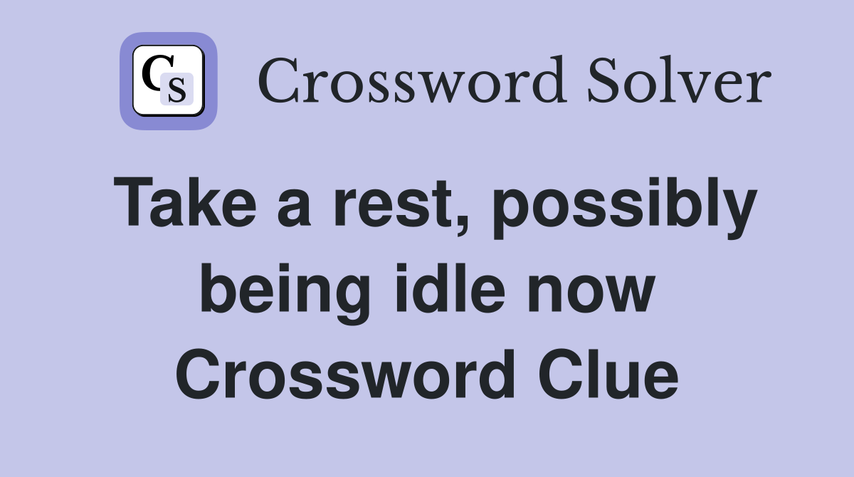 Take a rest, possibly being idle now Crossword Clue
