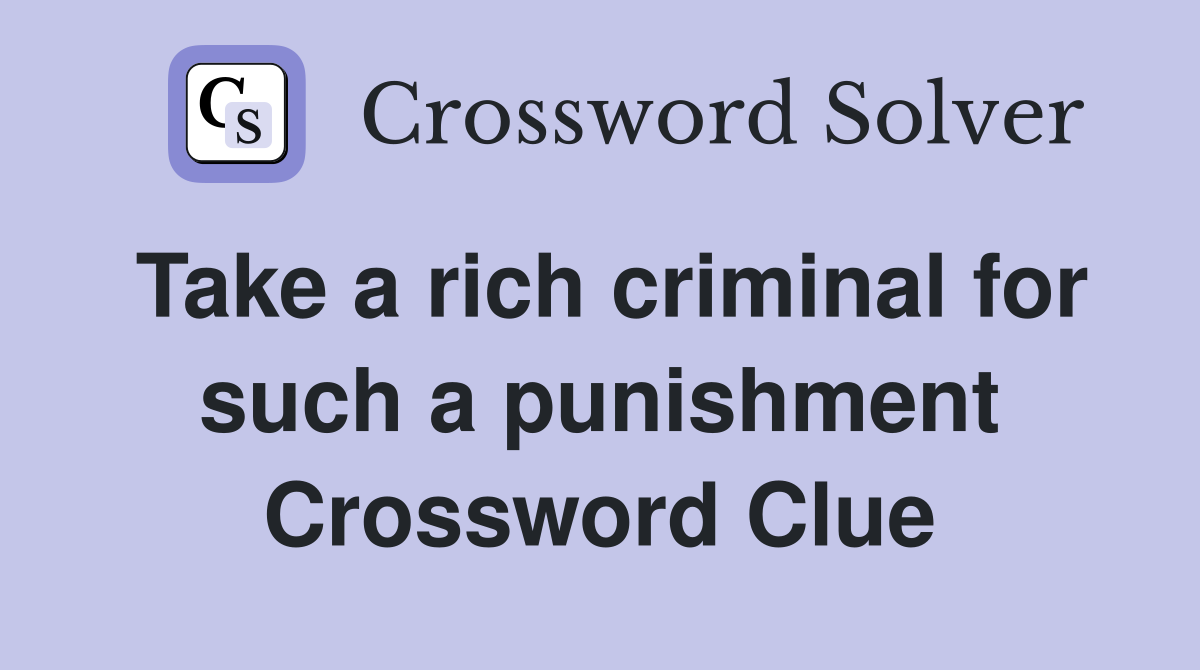 Take a rich criminal for such a punishment Crossword Clue