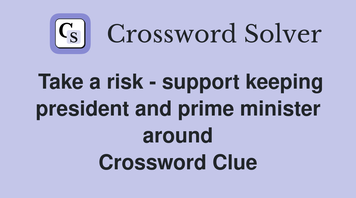 Take a risk - support keeping president and prime minister around Crossword Clue