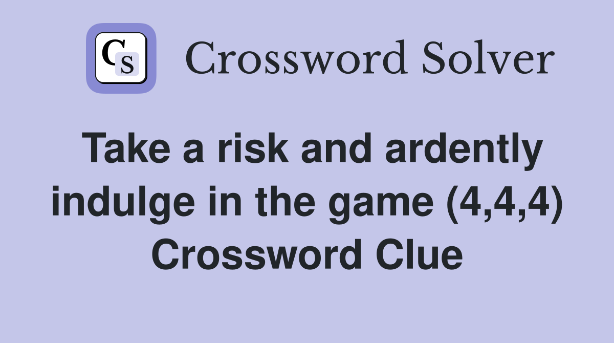 Take a risk and ardently indulge in the game (4,4,4) Crossword Clue